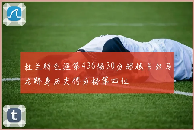 杜兰特生涯第436场30分超越卡尔马龙跻身历史得分榜第四位