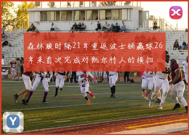 森林狼时隔21年重返波士顿赢球26年来首次完成对凯尔特人的横扫