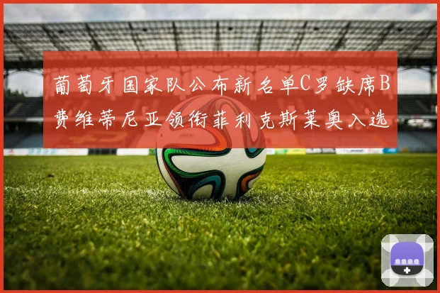 葡萄牙国家队公布新名单C罗缺席B费维蒂尼亚领衔菲利克斯莱奥入选