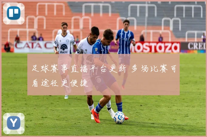 足球赛事直播平台更新 多场比赛可看途径更便捷