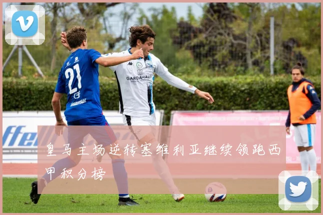 皇马主场逆转塞维利亚继续领跑西甲积分榜