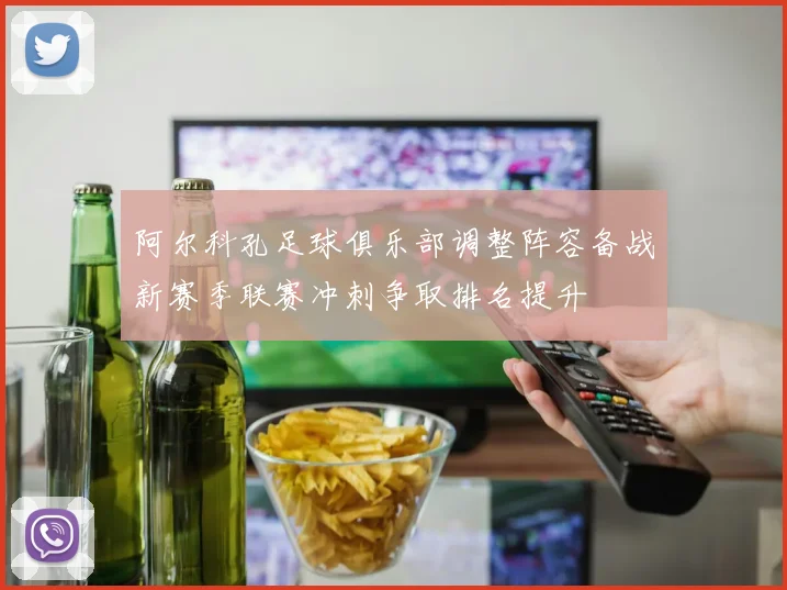 阿尔科孔足球俱乐部调整阵容备战新赛季联赛冲刺争取排名提升