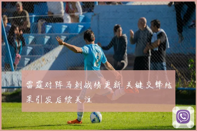 雷霆对阵马刺战绩更新 关键交锋结果引发后续关注